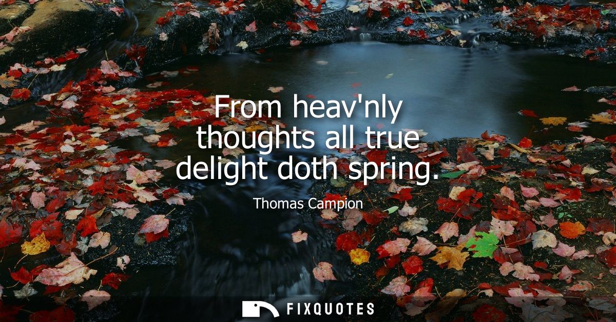 From heavnly thoughts all true delight doth spring