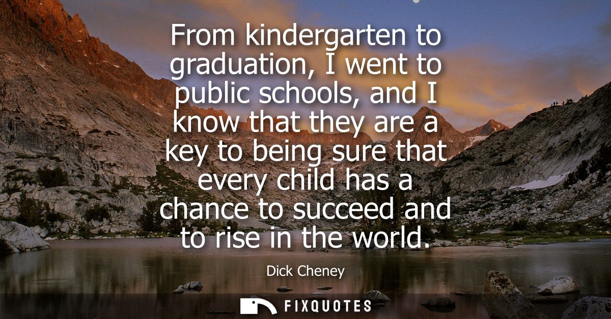 From kindergarten to graduation, I went to public schools, and I know that they are a key to being sure that every child