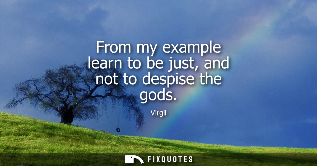 From my example learn to be just, and not to despise the gods