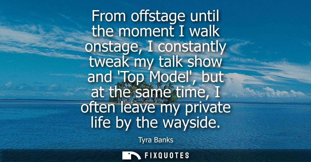 From offstage until the moment I walk onstage, I constantly tweak my talk show and Top Model, but at the same time, I of