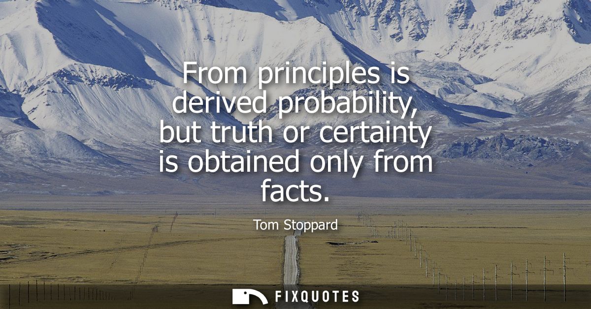 From principles is derived probability, but truth or certainty is obtained only from facts