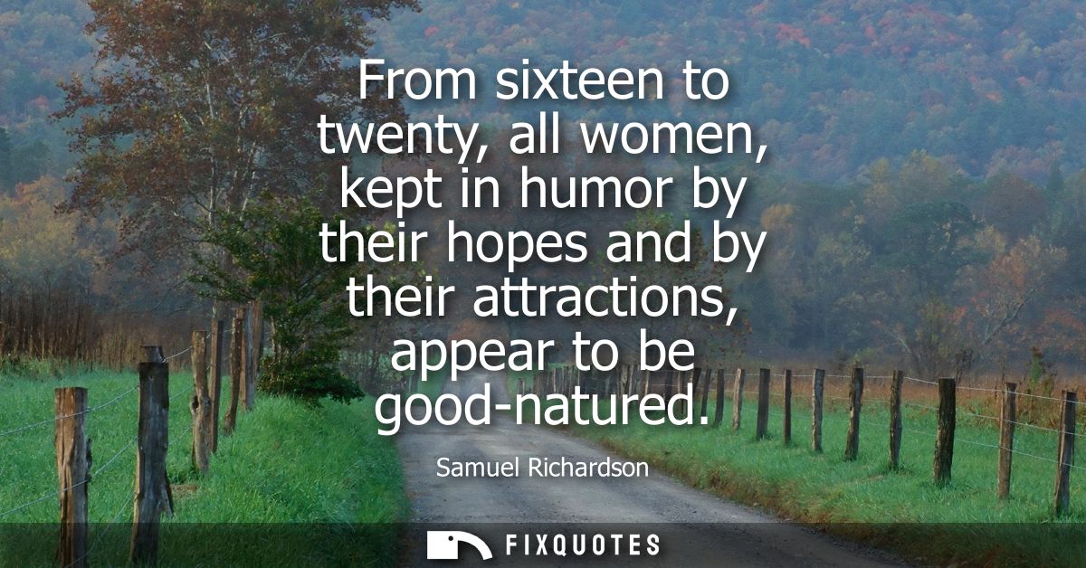 From sixteen to twenty, all women, kept in humor by their hopes and by their attractions, appear to be good-natured