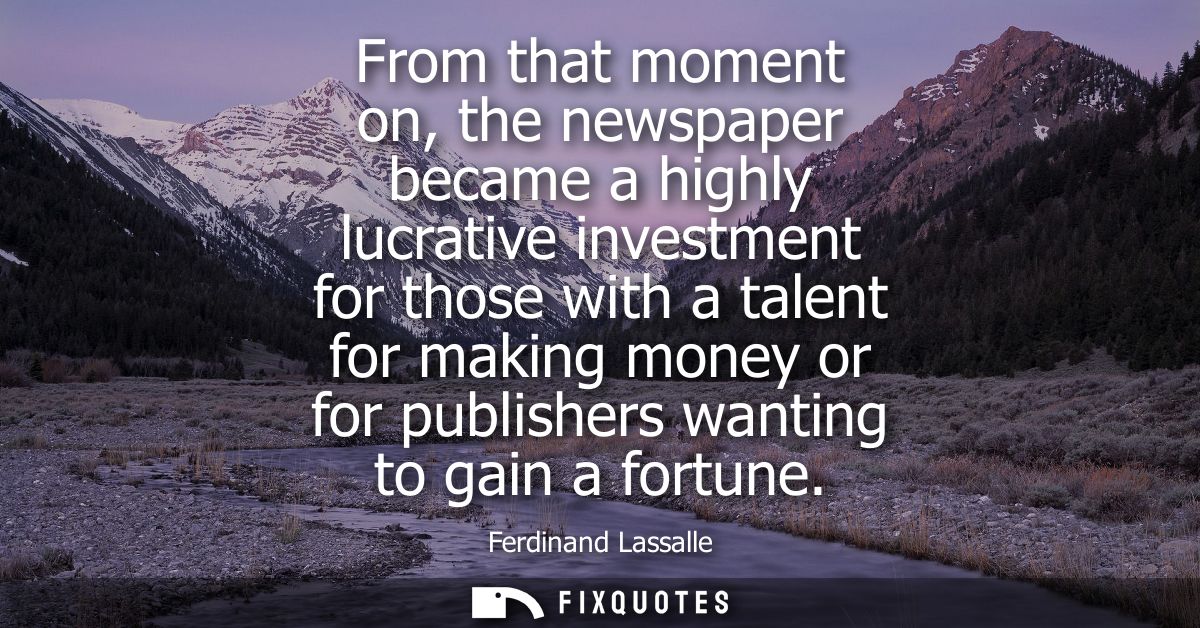 From that moment on, the newspaper became a highly lucrative investment for those with a talent for making money or for 