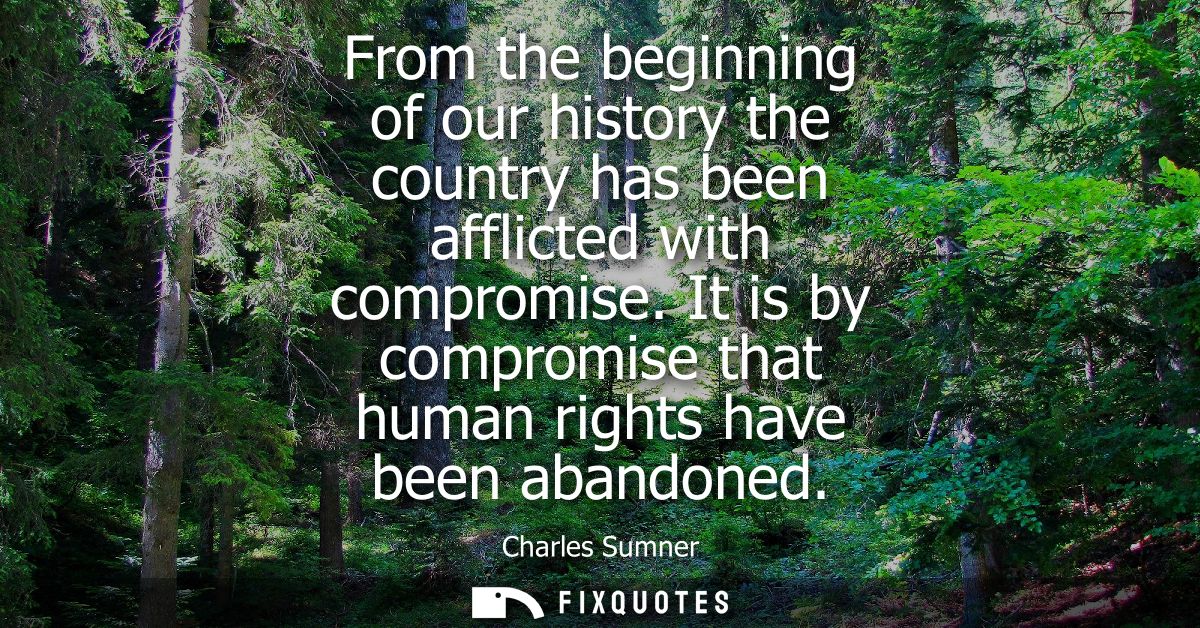 From the beginning of our history the country has been afflicted with compromise. It is by compromise that human rights 