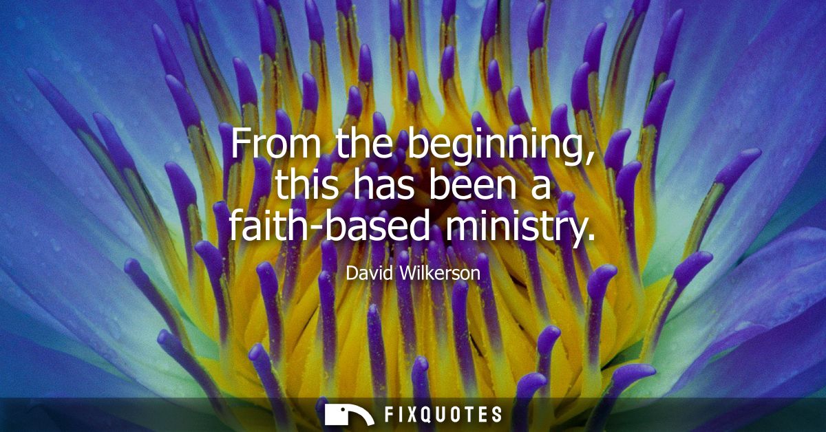 From the beginning, this has been a faith-based ministry