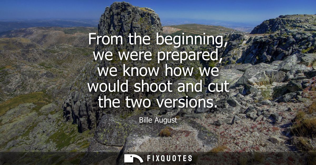From the beginning, we were prepared, we know how we would shoot and cut the two versions