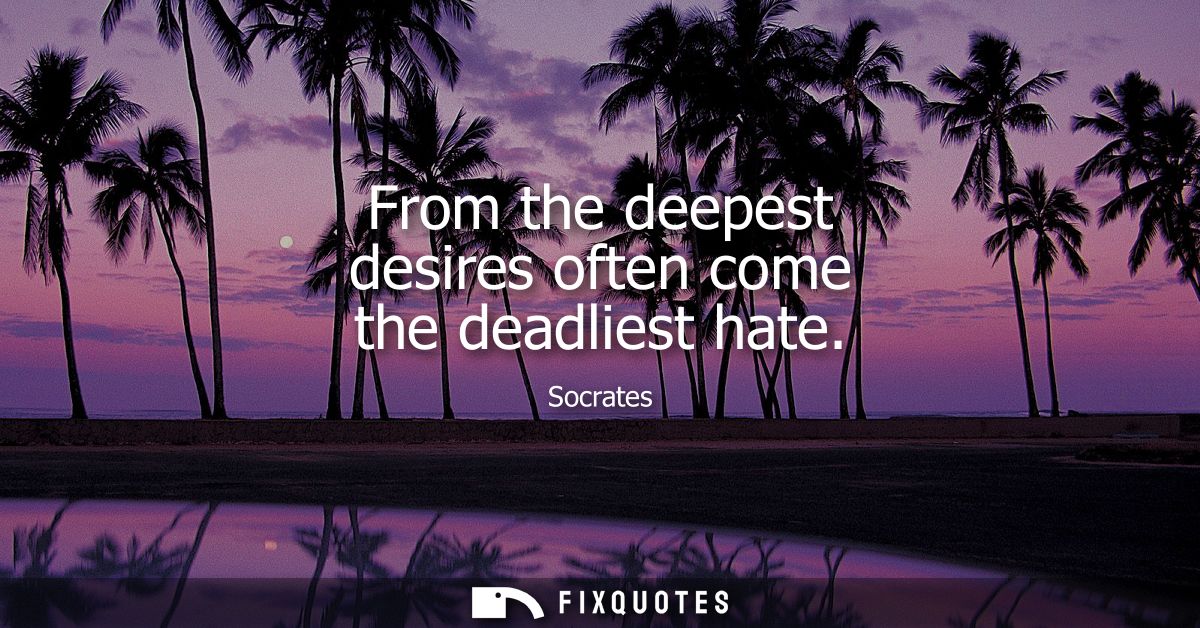 From the deepest desires often come the deadliest hate