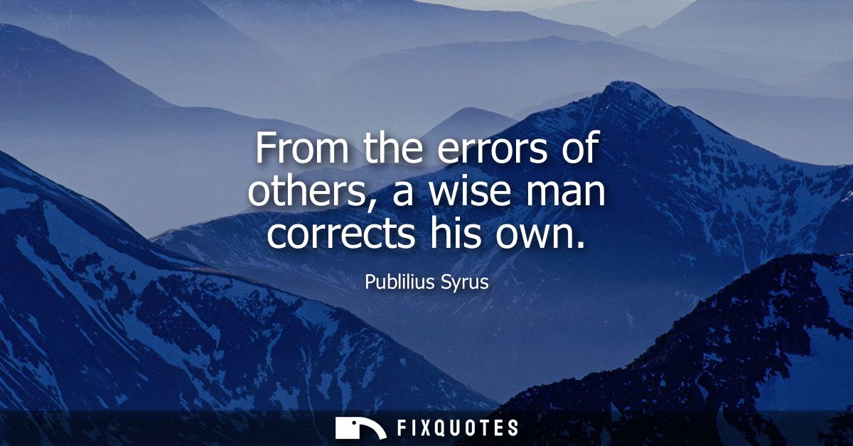 From the errors of others, a wise man corrects his own