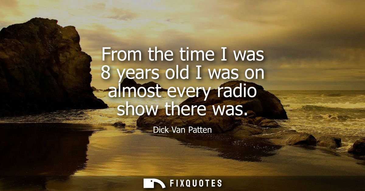 From the time I was 8 years old I was on almost every radio show there was