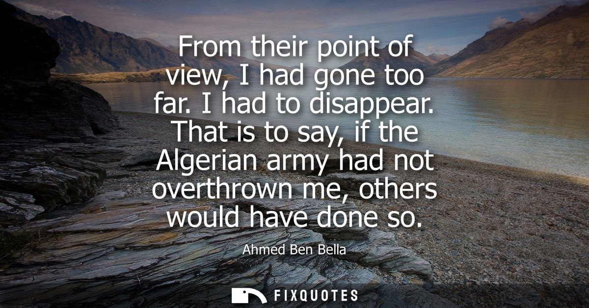 From their point of view, I had gone too far. I had to disappear. That is to say, if the Algerian army had not overthrow