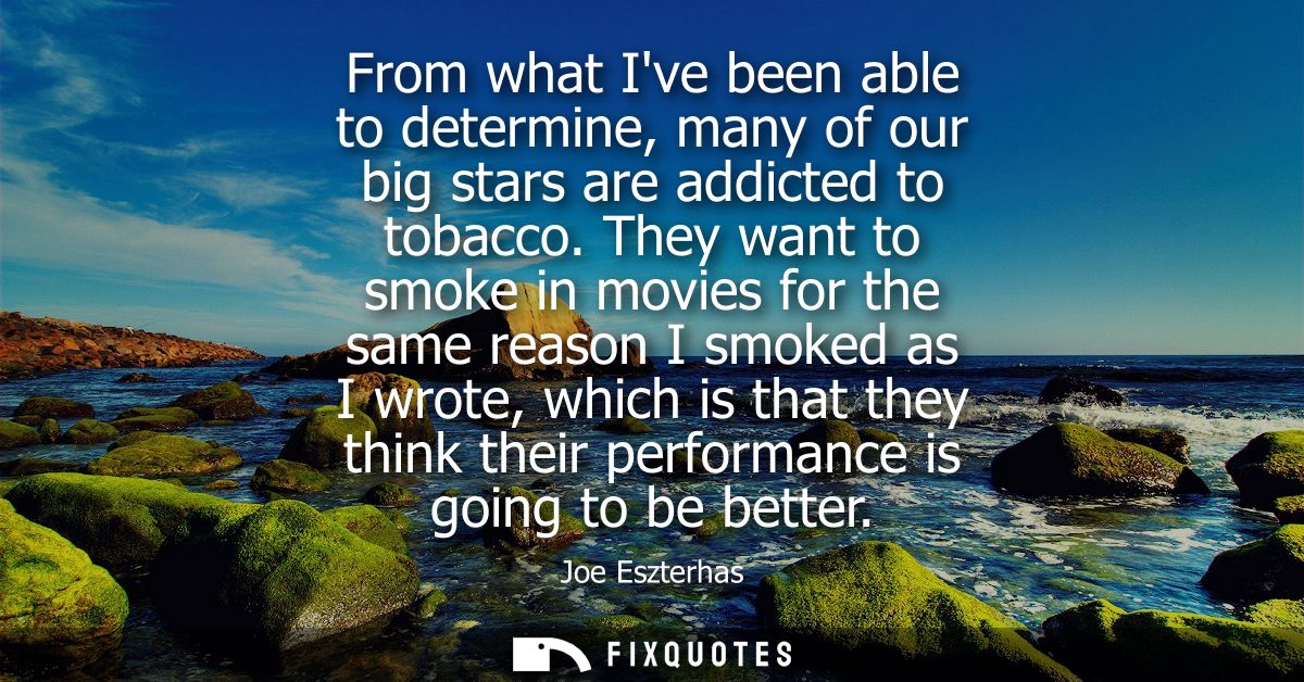 From what Ive been able to determine, many of our big stars are addicted to tobacco. They want to smoke in movies for th