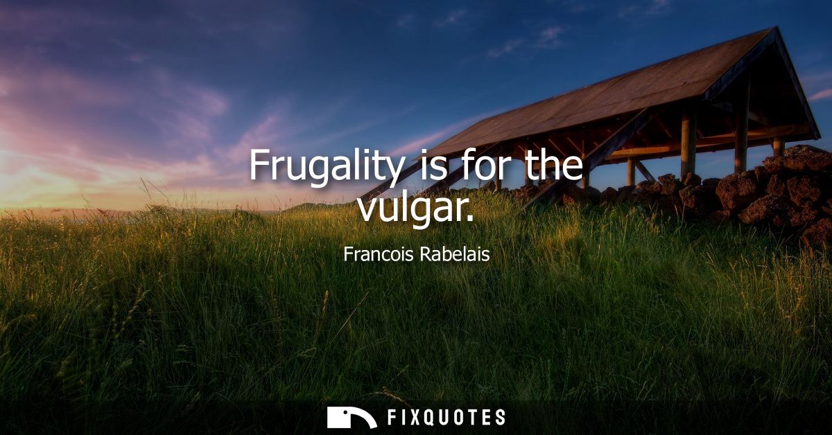 Frugality is for the vulgar