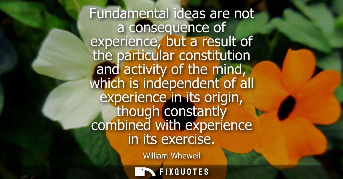 Fundamental ideas are not a consequence of experience, but a result of the particular constitution and activity of the m