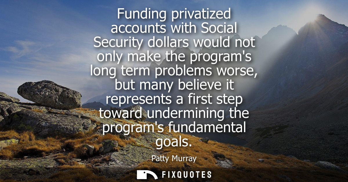 Funding privatized accounts with Social Security dollars would not only make the programs long term problems worse, but 