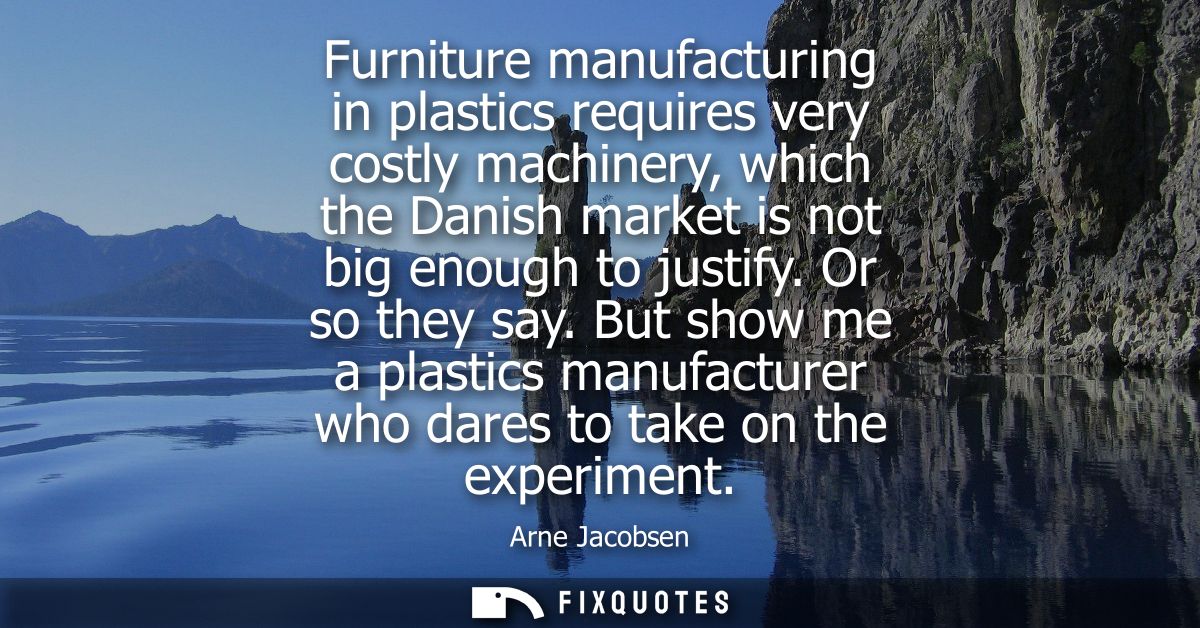 Furniture manufacturing in plastics requires very costly machinery, which the Danish market is not big enough to justify