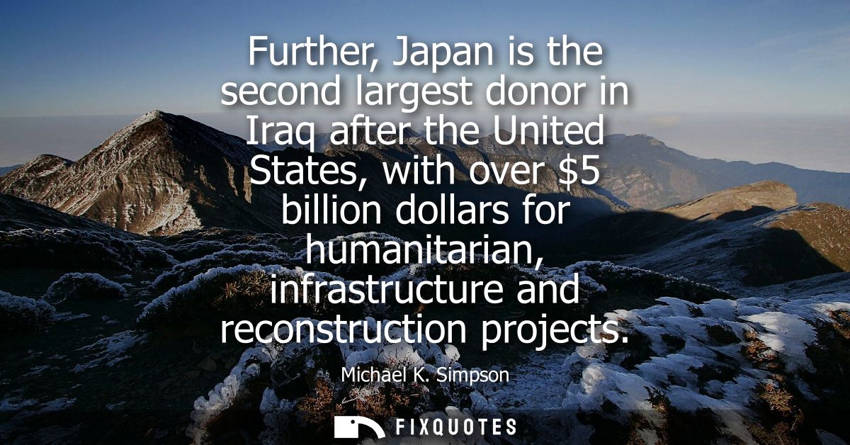 Further, Japan is the second largest donor in Iraq after the United States, with over 5 billion dollars for humanitarian