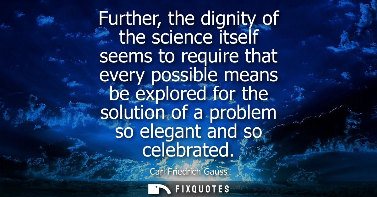 Further, the dignity of the science itself seems to require that every possible means be explored for the solution of a 