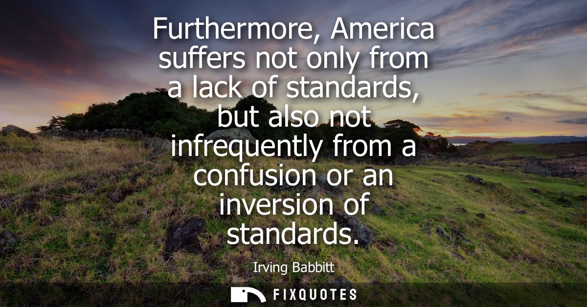 Furthermore, America suffers not only from a lack of standards, but also not infrequently from a confusion or an inversi
