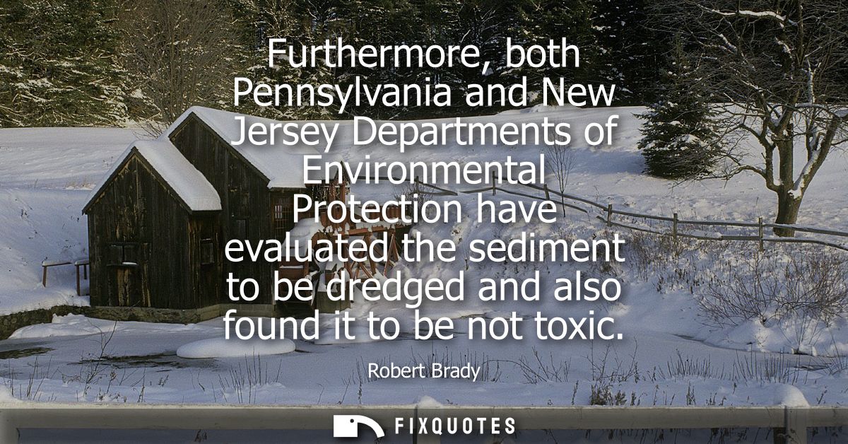Furthermore, both Pennsylvania and New Jersey Departments of Environmental Protection have evaluated the sediment to be 