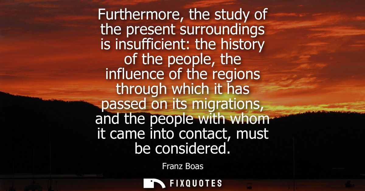 Furthermore, the study of the present surroundings is insufficient: the history of the people, the influence of the regi