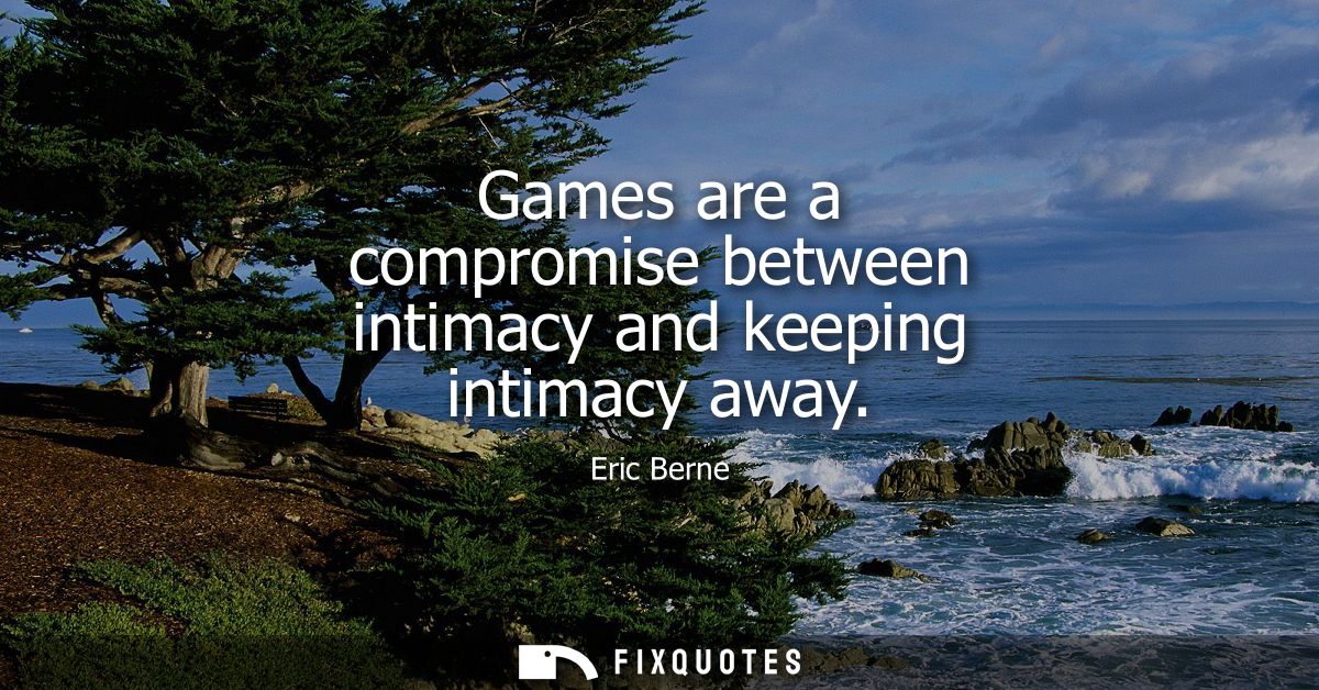 Games are a compromise between intimacy and keeping intimacy away