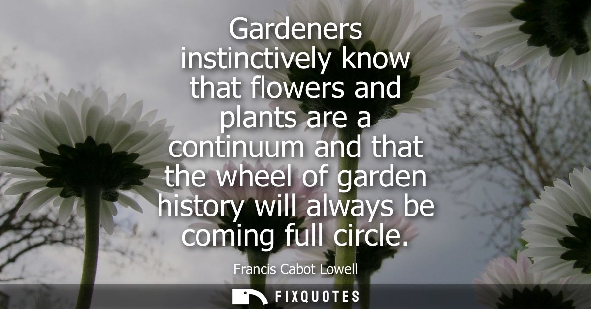 Gardeners instinctively know that flowers and plants are a continuum and that the wheel of garden history will always be