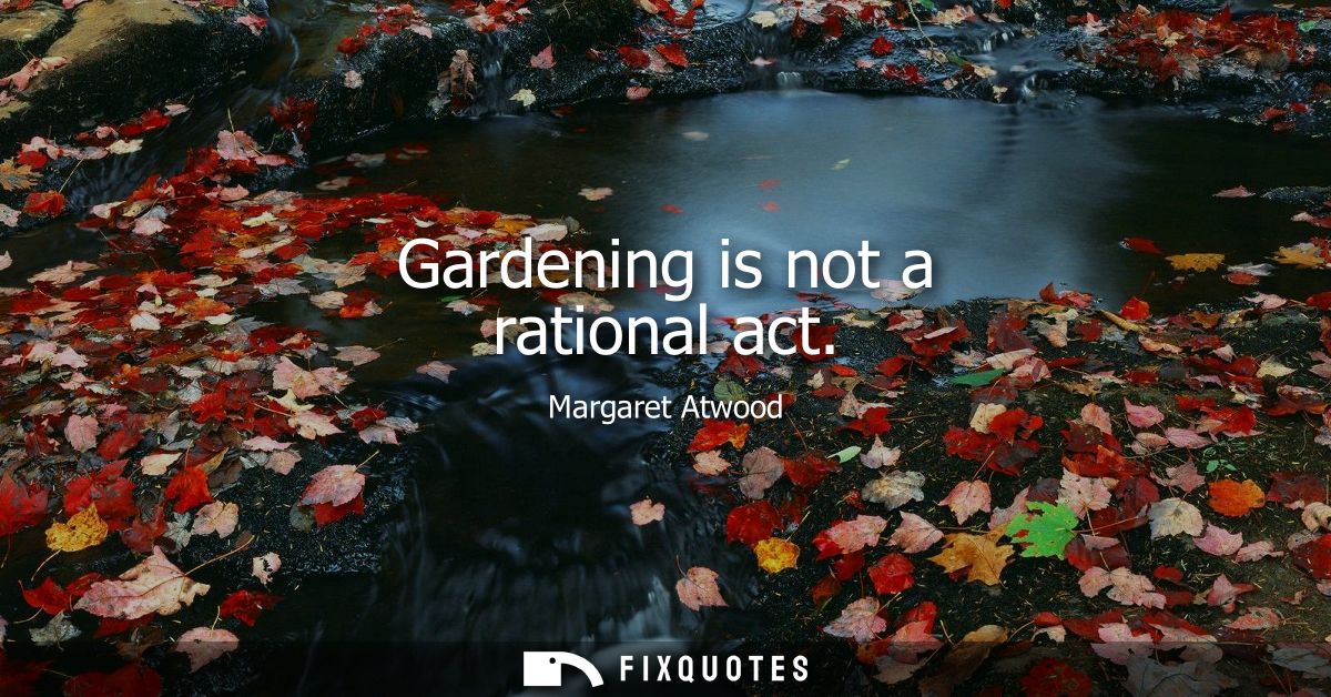 Gardening is not a rational act