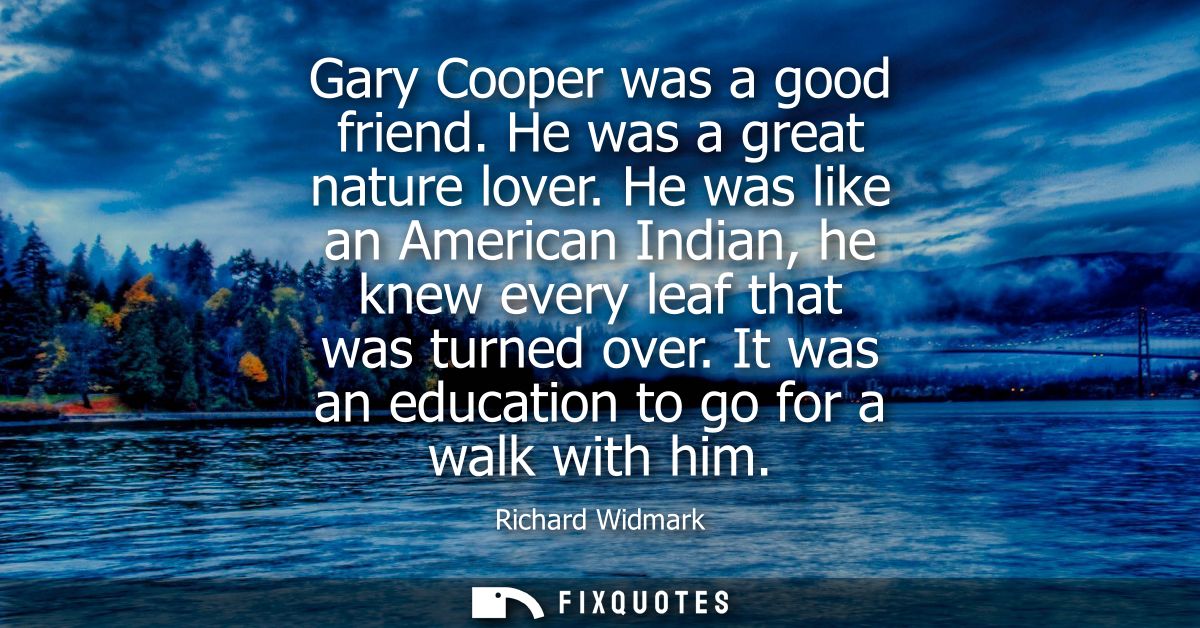 Gary Cooper was a good friend. He was a great nature lover. He was like an American Indian, he knew every leaf that was 
