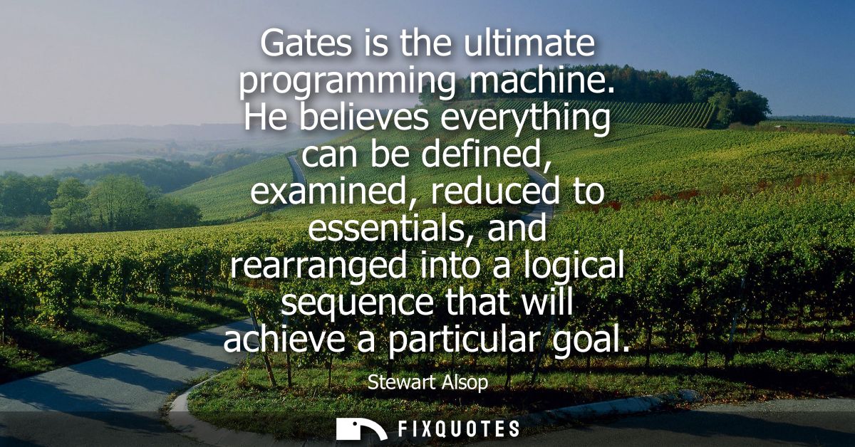 Gates is the ultimate programming machine. He believes everything can be defined, examined, reduced to essentials, and r