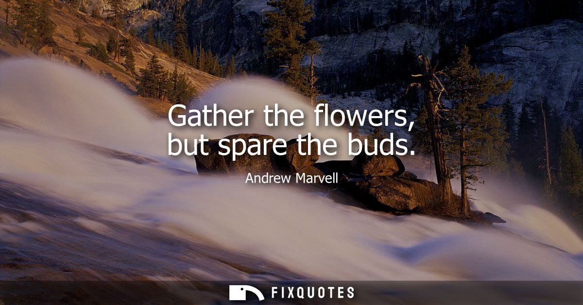 Gather the flowers, but spare the buds