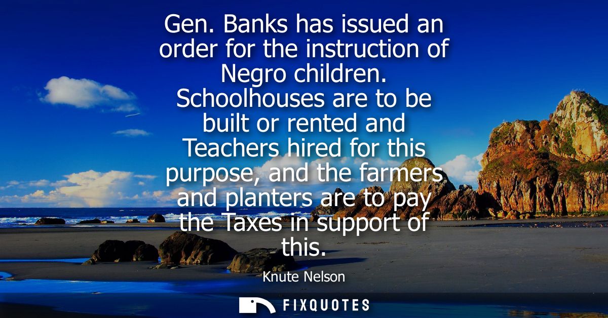 Gen. Banks has issued an order for the instruction of Negro children. Schoolhouses are to be built or rented and Teacher