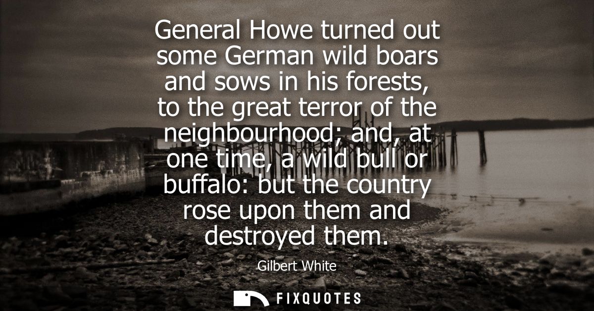 General Howe turned out some German wild boars and sows in his forests, to the great terror of the neighbourhood and, at