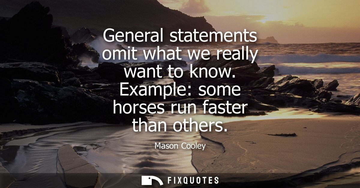 General statements omit what we really want to know. Example: some horses run faster than others