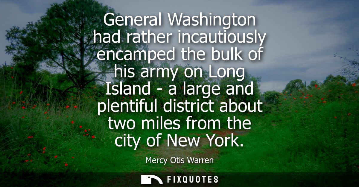 General Washington had rather incautiously encamped the bulk of his army on Long Island - a large and plentiful district