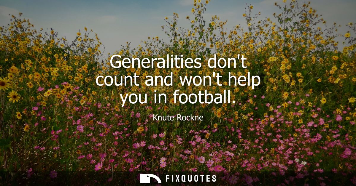 Generalities dont count and wont help you in football