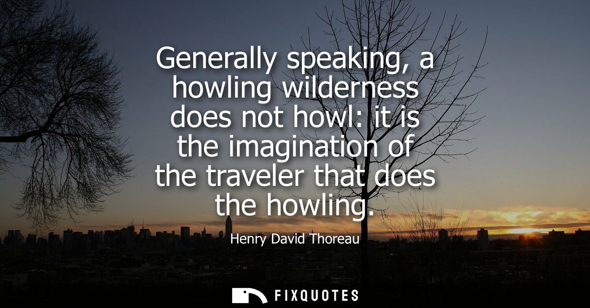 Generally speaking, a howling wilderness does not howl: it is the imagination of the traveler that does the howling