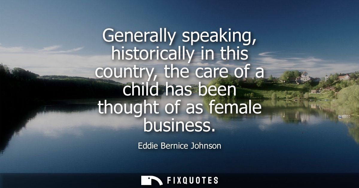 Generally speaking, historically in this country, the care of a child has been thought of as female business