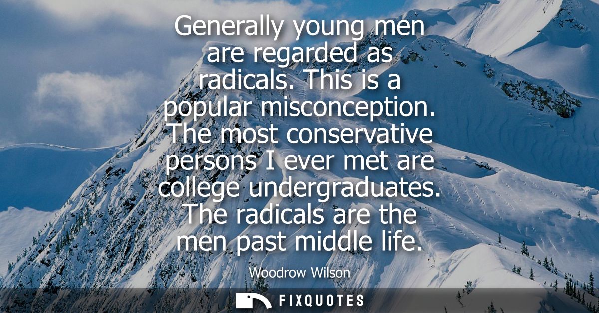 Generally young men are regarded as radicals. This is a popular misconception. The most conservative persons I ever met 