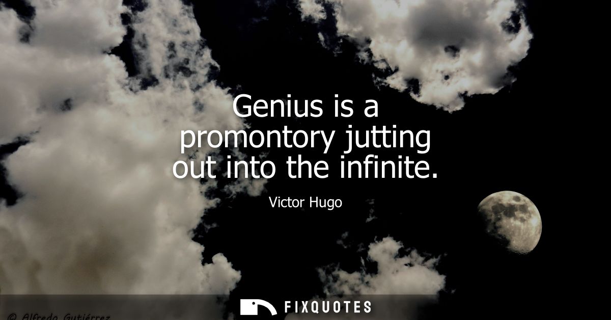Genius is a promontory jutting out into the infinite