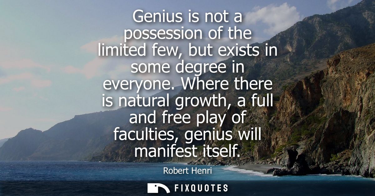 Genius is not a possession of the limited few, but exists in some degree in everyone. Where there is natural growth, a f