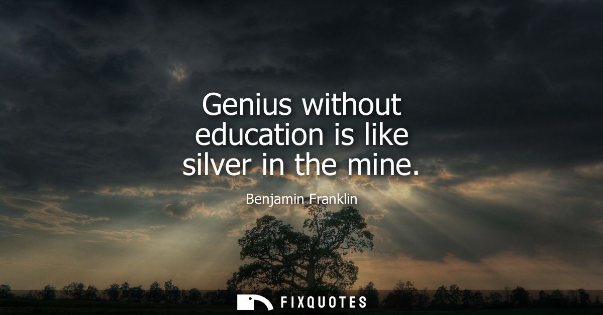 Genius without education is like silver in the mine