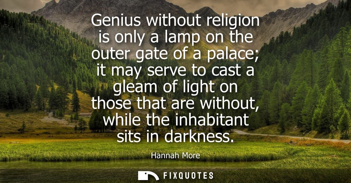 Genius without religion is only a lamp on the outer gate of a palace it may serve to cast a gleam of light on those that