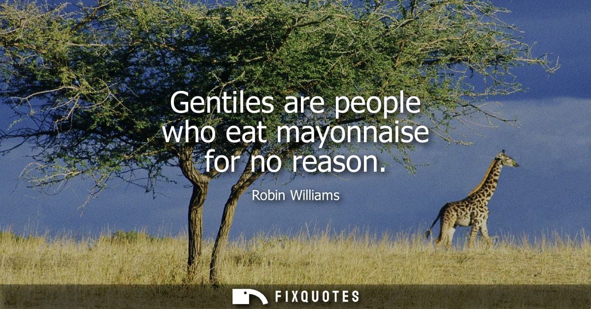 Gentiles are people who eat mayonnaise for no reason - Robin Williams