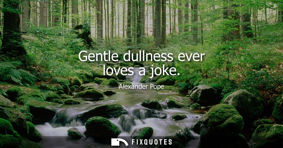 Gentle dullness ever loves a joke