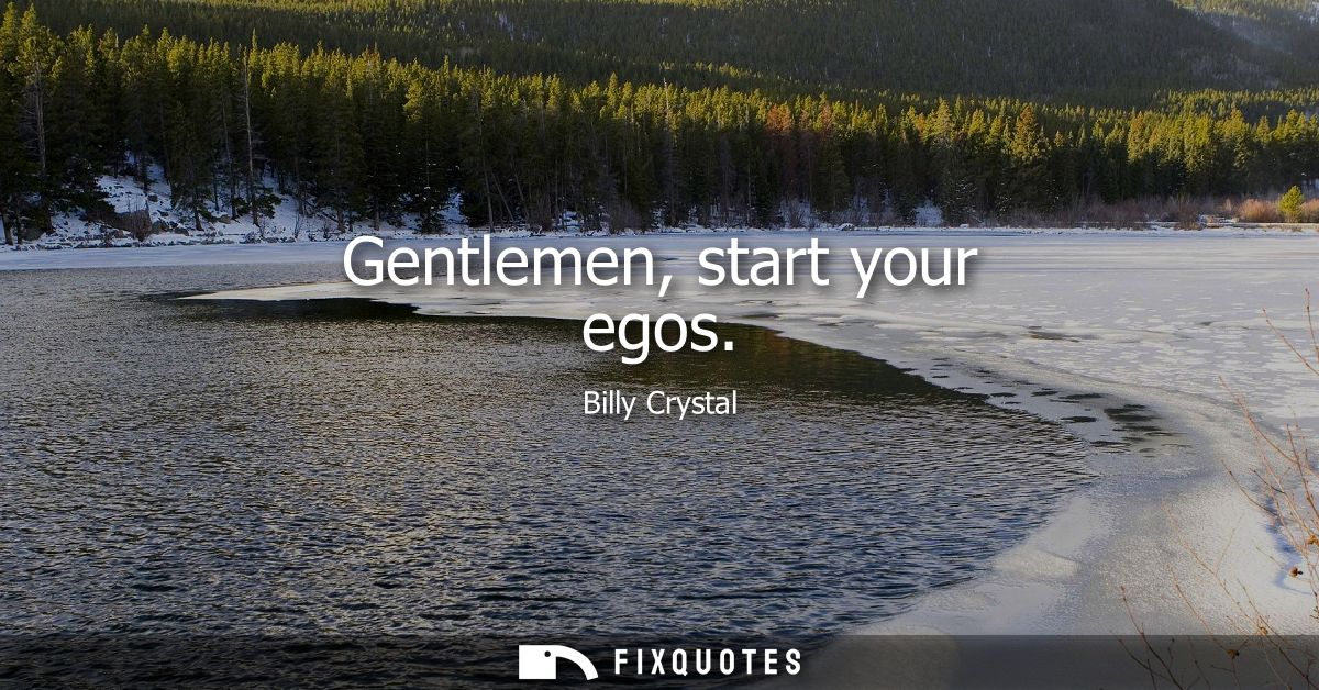 Gentlemen, start your egos