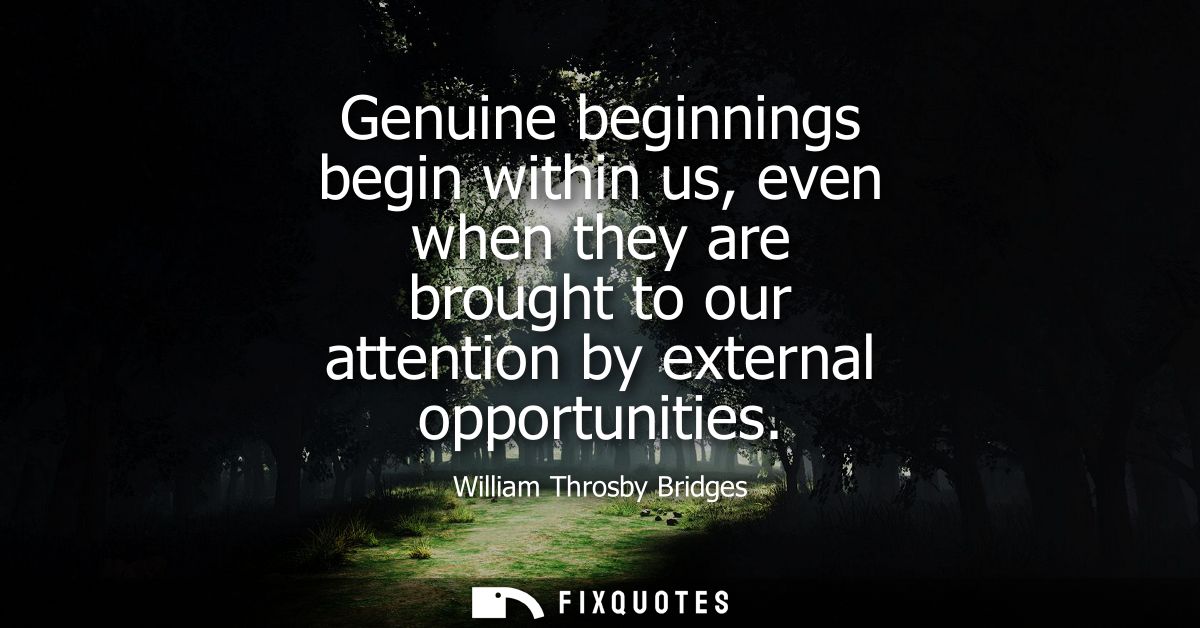 Genuine beginnings begin within us, even when they are brought to our attention by external opportunities
