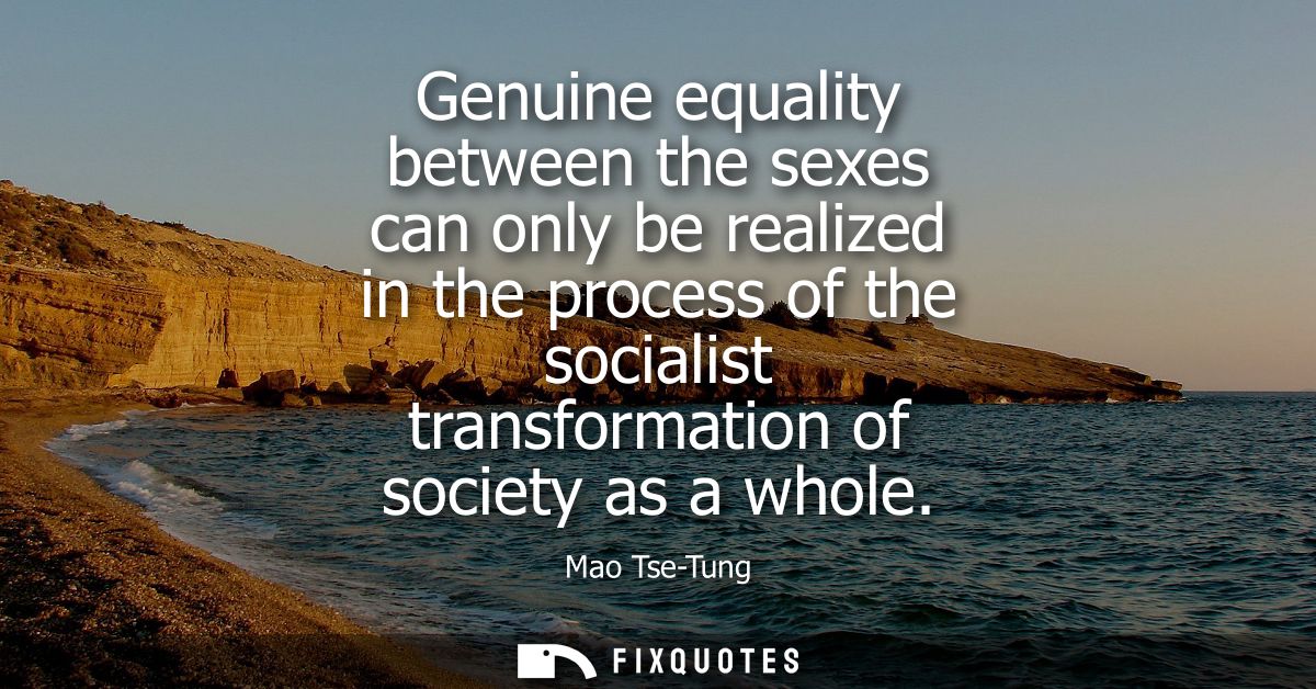 Genuine equality between the sexes can only be realized in the process of the socialist transformation of society as a w