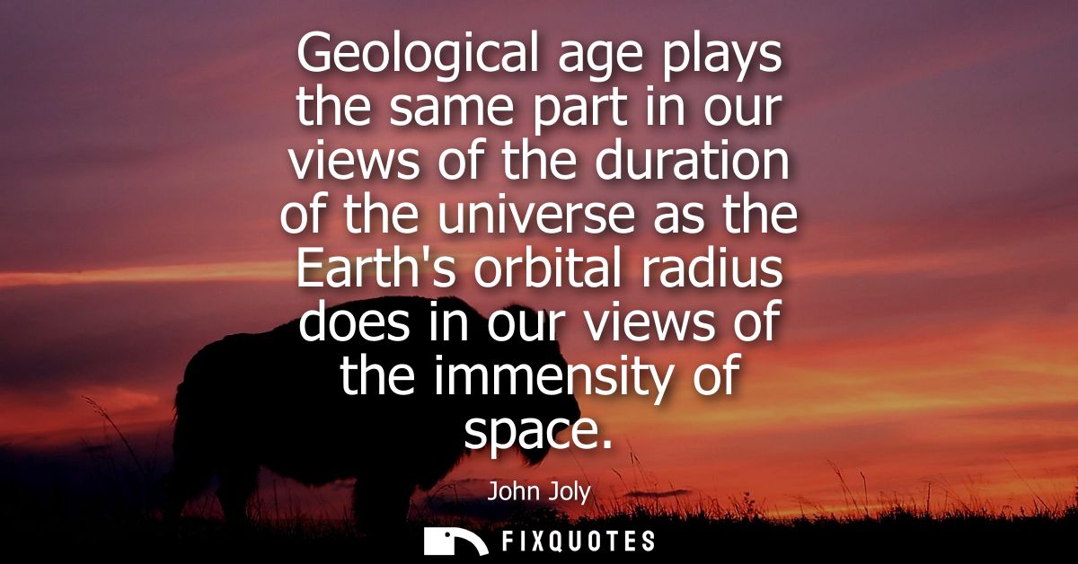 Geological age plays the same part in our views of the duration of the universe as the Earths orbital radius does in our