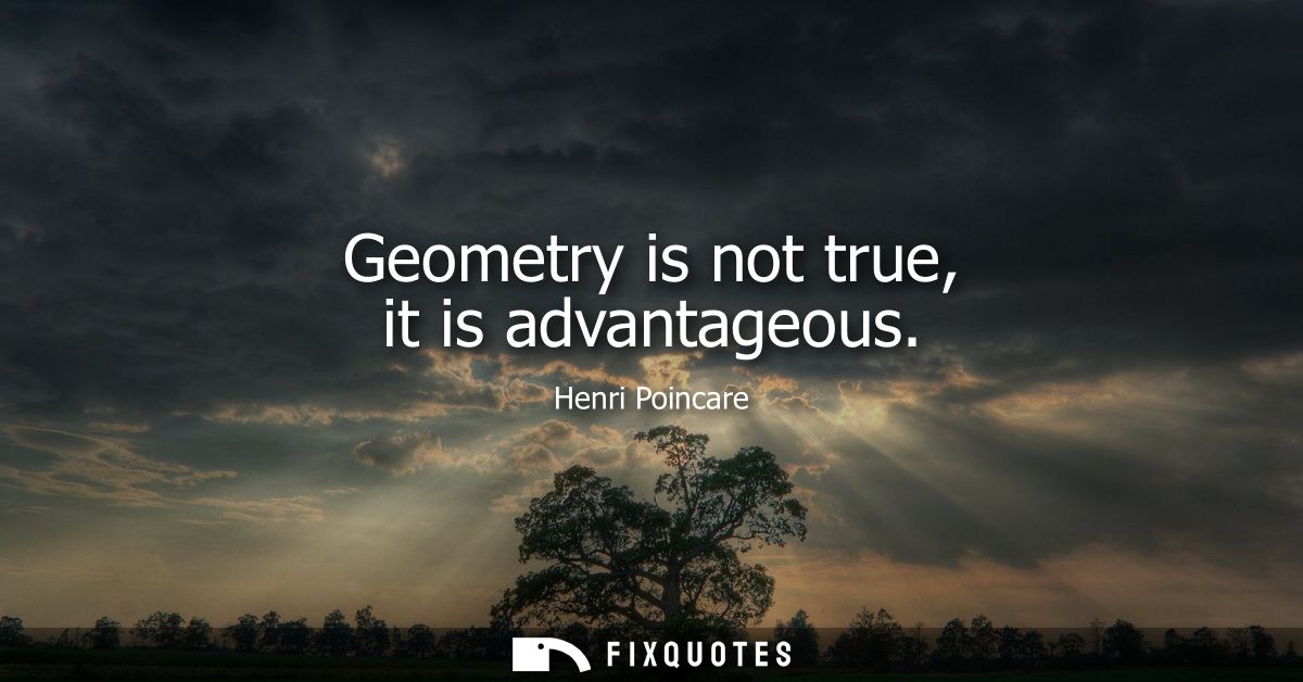Geometry is not true, it is advantageous