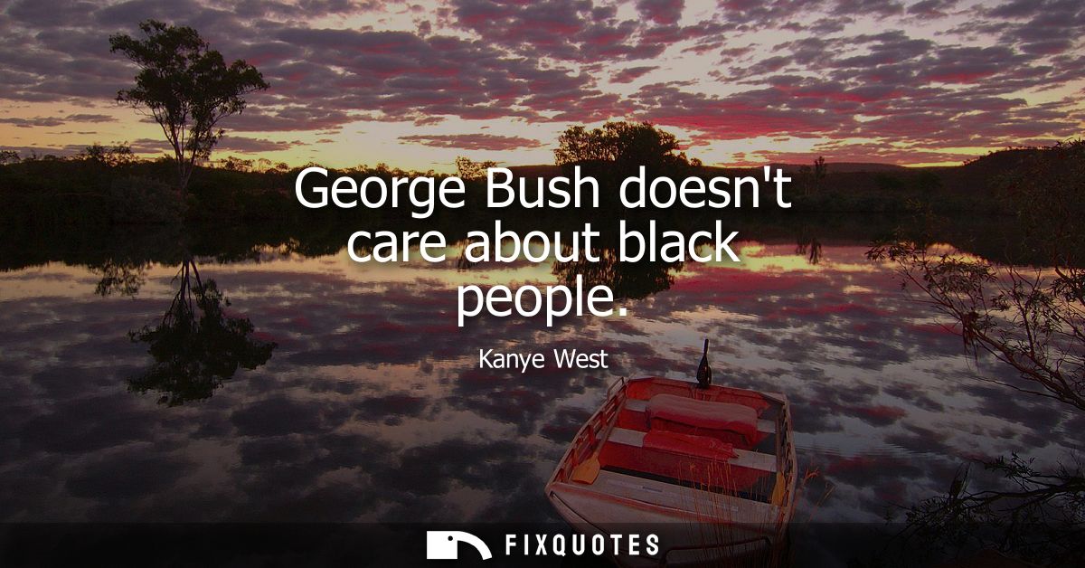 George Bush doesnt care about black people